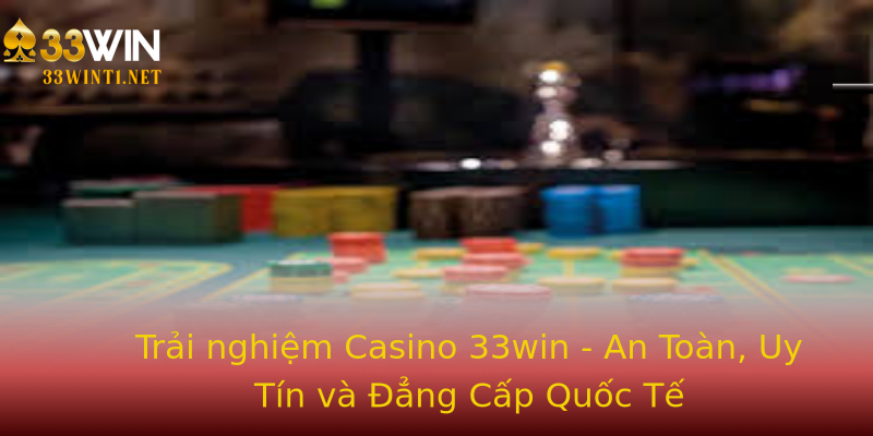 Trải nghiệm Casino 33win - An Toàn, Uy Tín và Đẳng Cấp Quốc Tế Trải nghiệm Casino 33win - An Toàn, Uy Tín và Đẳng Cấp Quốc Tế